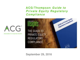 ACG/Thompson Guide to  Private Equity Regulatory  Compliance  September 29, 2016  Agenda