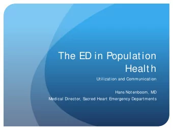 The ED in Population  Health  Utilization and Communication  Hans Notenboom, MD  Medical Director,