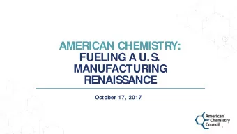 AMERICAN CHEMISTRY:  FUELING A U.S.  MANUFACTURING  RENAISSANCE  October 17, 2017  1  2  PROMOTING