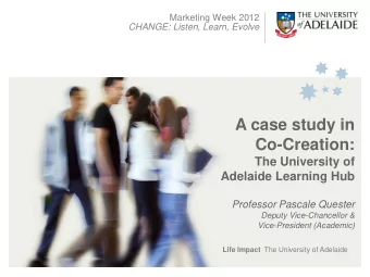 A case study in  Co-Creation:  The University of  Adelaide Learning Hub  Professor Pascale Quester