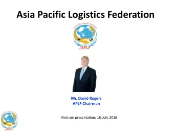 Asia Pacific Logistics Federation  Mr. David Rogers APLF Chairman  Vietnam presentation: