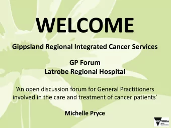 WELCOME  Gippsland Regional Integrated Cancer Services  GP Forum  Latrobe Regional Hospital  An