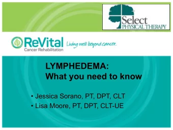 LYMPHEDEMA:  What you need to know   Jessica Sorano, PT, DPT, CLT   Lisa Moore, PT, DPT,