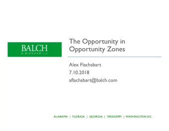 The Opportunity in  Opportunity Zones  Alex Flachsbart  7.10.2018  aflachsbart@balch.com  ALABAMA |