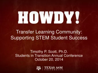 Transfer Learning Community:  Supporting STEM Student Success  Timothy P. Scott, Ph.D.  Students in