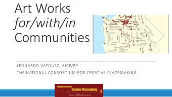 Art Works  for/with/in  Communities  LEONARDO VAZQUEZ, AICP/PP  THE NATIONAL CONSORTIUM FOR