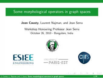 Some morphological operators in graph spaces Jean Cousty , Laurent Najman, and Jean Serra  Workshop