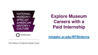 Explore Museum  Careers with a  Paid Internship  nmaahc.si.edu/RFSInterns  The Museum NMAAHC is the