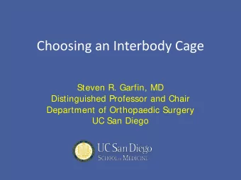Choosing an Interbody Cage  Steven R. Garfin, MD  Distinguished Professor and Chair  Department of