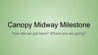 Canopy Midway Milestone  How did we get here? Where are we going?  Suggested Talk Outline:  1.