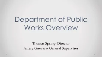 Department of Public  Works Overview  Thomas Spring- Director  Jeffery Guevara- General Supervisor