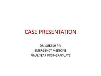 CASE PRESENTATION  DR. SUKESH P V  EMERGENCY MEDICINE  FINAL YEAR POST-GRADUATE  POST OPERATIVE DAY