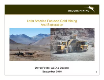 Latin America Focused Gold Mining  And Exploration  David Fowler CEO &amp; Director  September 2010