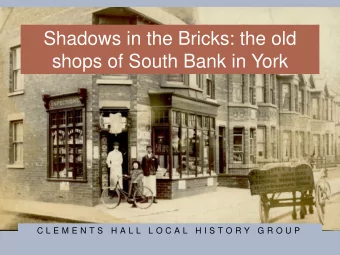 Shadows in the Bricks: the old  shops of South Bank in York  C L E M E N T S  H A L L  L O C A L  H
