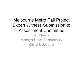 Melbourne Metro Rail Project  Expert Witness Submission to  Assessment Committee  Ian Shears
