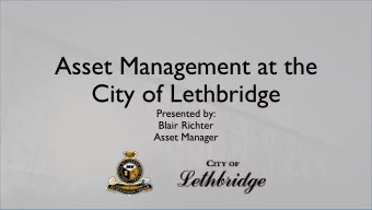 Asset Management at the  City of Lethbridge  Presented by:  Blair Richter  Asset Manager  Agenda
