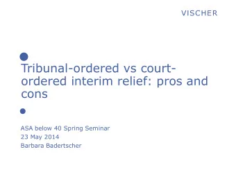 Tribunal-ordered vs court-  ordered interim relief: pros and  cons  ASA below 40 Spring Seminar  23