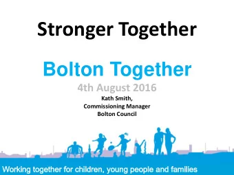 Stronger Together  Bolton Together  4th August 2016  Kath Smith,  Commissioning Manager Bolton
