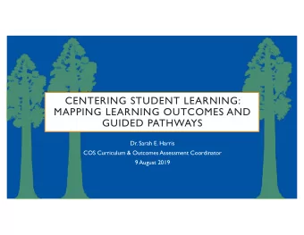 CENTERING STUDENT LEARNING:  MAPPING LEARNING OUTCOMES AND  GUIDED PATHWAYS  Dr. Sarah E. Harris