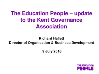 The Education People  update  to the Kent Governance  Association  Richard Hallett  Director of