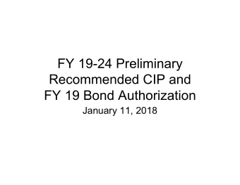 FY 19-24 Preliminary  Recommended CIP and  FY 19 Bond Authorization  January 11, 2018  Preliminary