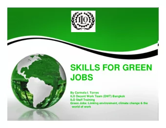 SKILLS FOR GREEN  JOBS  By Carmela I. Torres  ILO Decent Work Team (DWT) Bangkok  ILO Staff