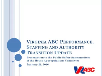 V IRGINIA ABC P ERFORMANCE , S TAFFING AND A UTHORITY T RANSITION U PDATE  Presentation to the
