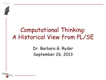 Computational Thinking:  A Historical View from PL/SE  Dr. Barbara G. Ryder  September 26, 2013
