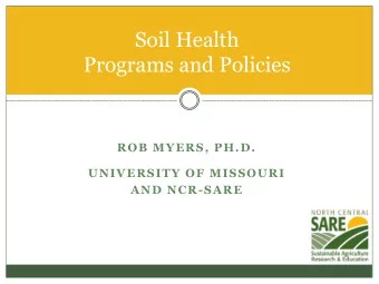 Soil Health  Programs and Policies  ROB MYERS, PH.D.  UNIVERSITY OF MISSOURI  AND NCR-SARE