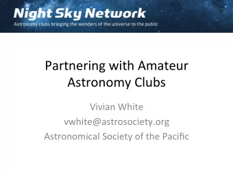 Partnering with Amateur  Astronomy Clubs  Vivian White  vwhite@astrosociety.org  Astronomical