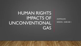 HUMAN RIGHTS  IMPACTS OF  AUSTRALIAN  UNCONVENTIONAL SESSION  SUBCASE 1  GAS  SUBCASES  Right to