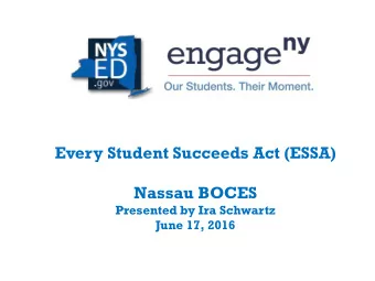 Every Student Succeeds Act (ESSA)  Nassau BOCES  Presented by Ira Schwartz  June 17, 2016