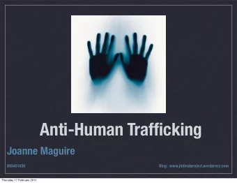 Anti-Human Trafficking  Joanne Maguire B00451830 Blog : www.jmfinalproject.wordpress.com  Thursday