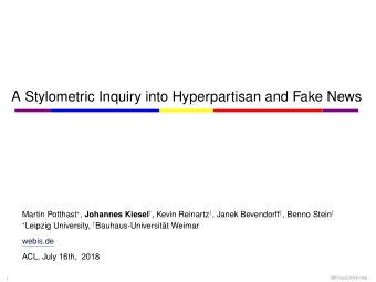 A Stylometric Inquiry into Hyperpartisan and Fake News Martin Potthast  , Johannes Kiesel  ,