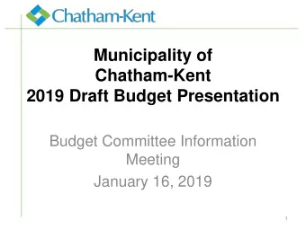 Municipality of  Chatham-Kent  2019 Draft Budget Presentation  Budget Committee Information