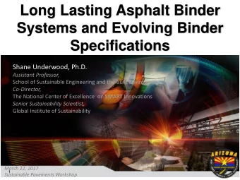 Long Lasting Asphalt Binder  Systems and Evolving Binder  Specifications  Shane Underwood, Ph.D.