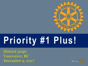 Priority #1 Plus!  District 5040  Vancouver, BC  December 9, 2017  YOUR PRESENTER Im so happy to