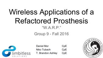 Wireless Applications of a  Refactored Prosthesis  W.A.R.P.  Group 9 - Fall 2016  Daniel Mor