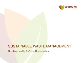 SUSTAINABLE WASTE MANAGEMENT  Creating Healthy &amp; Clean Communities  Our current waste disposal