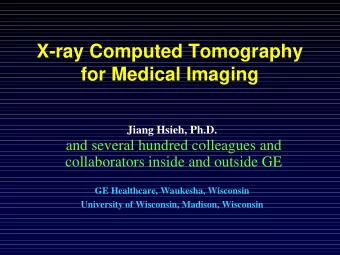 X-ray Computed Tomography  for Medical Imaging  Jiang Hsieh, Ph.D.  and several hundred colleagues