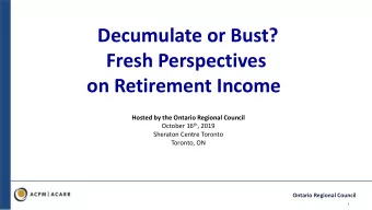 Decumulate or Bust?  Fresh Perspectives  on Retirement Income  Hosted by the Ontario Regional
