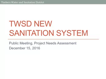 TWSD NEW  SANITATION SYSTEM  Public Meeting, Project Needs Assessment  December 15, 2016  Timbers