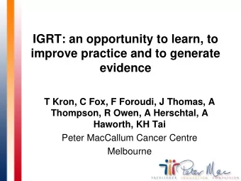 IGRT: an opportunity to learn, to  improve practice and to generate  evidence  T Kron, C Fox, F