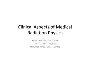 Clinical  Aspects  of  Medical    Radia2on  Physics    Rebecca  Guidry,