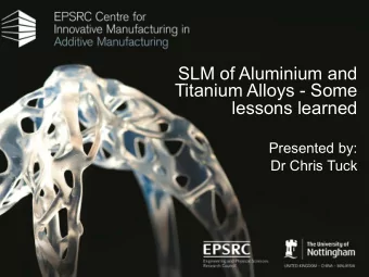 SLM of Aluminium and  Titanium Alloys - Some  lessons learned  Presented by:  Dr Chris Tuck