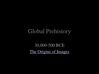 Global Prehistory  30,000-500 BCE  The Origins of Images  Key Points for Global Prehistory