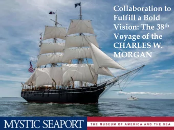 Collaboration to  Fulfill a Bold Vision: The 38 th  Voyage of the  CHARLES W.  MORGAN  CHARLES W.