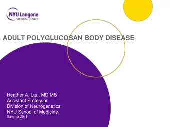 ADULT POLYGLUCOSAN BODY DISEASE  Heather A. Lau, MD MS  Assistant Professor  Division of