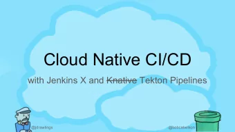Cloud Native CI/CD  with Jenkins X and Knative Tekton Pipelines  @jdrawlings  @bobcatwilson