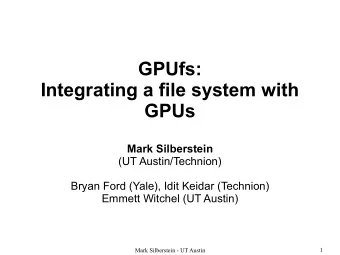 GPUfs:  Integrating a file system with  GPUs  Mark Silberstein  (UT Austin/Technion)  Bryan Ford